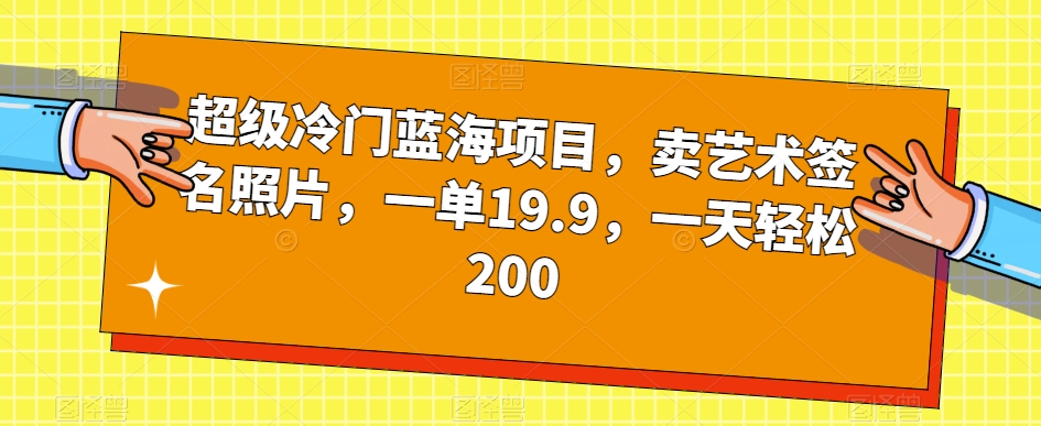 超级冷门蓝海项目，卖艺术签名照片，一单19.9，一天轻松200-启航188资源站