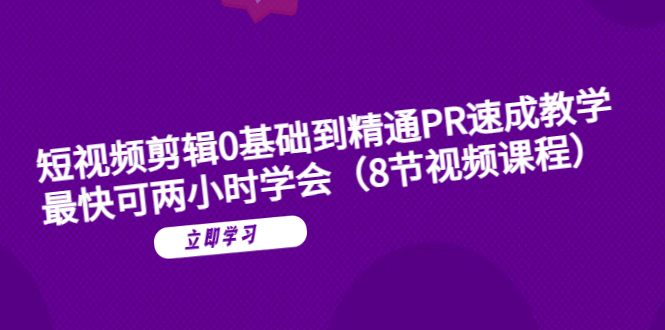 （6055期）短视频剪辑0基础到精通PR速成教学：最快可两小时学会（8节视频课程）-启航188资源站