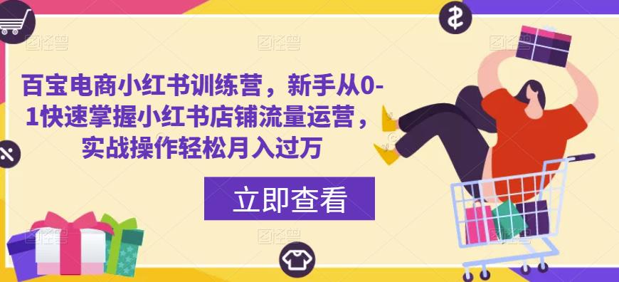 百宝电商小红书训练营，新手从0-1快速掌握小红书店铺流量运营，实战操作轻松月入过万-启航188资源站