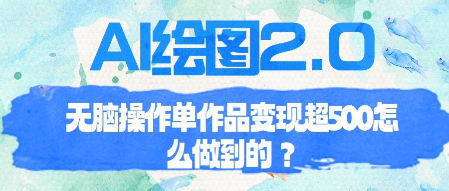 （6726期）AI绘图2.0无脑操作单作品变现超500怎么做到的？-启航188资源站