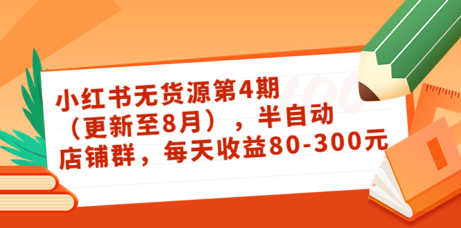 小红书无货源第4期（更新至8月），半自动店铺群，每天收益80-300-启航188资源站