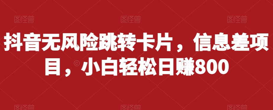 抖音无风险跳转卡片，信息差项目，小白轻松日赚800-启航188资源站