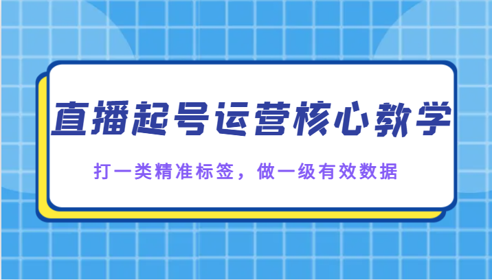 直播起号运营核心教学，打一类精准标签，做一级有效数据-启航188资源站