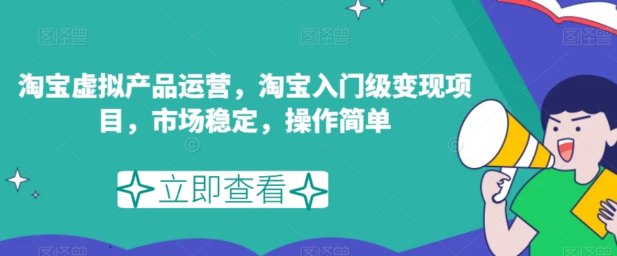 淘宝虚拟产品运营，淘宝入门级变现项目，市场稳定，操作简单-启航188资源站