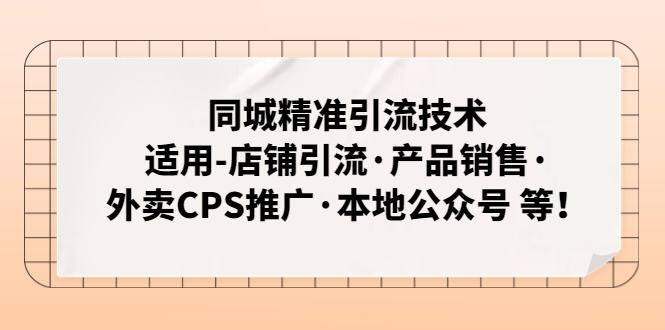 （4943期）同城精准引流技术：适用-店铺引流·产品销售·外卖CPS推广·本地公众号 等-启航188资源站