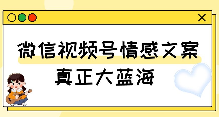 视频号情感文案，真正大蓝海，简单操作，新手小白轻松上手（教程+素材）【揭秘】-启航188资源站