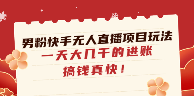 （4663期）男粉快手无人直播项目玩法，一天大几千的进账，搞钱真快！-启航188资源站