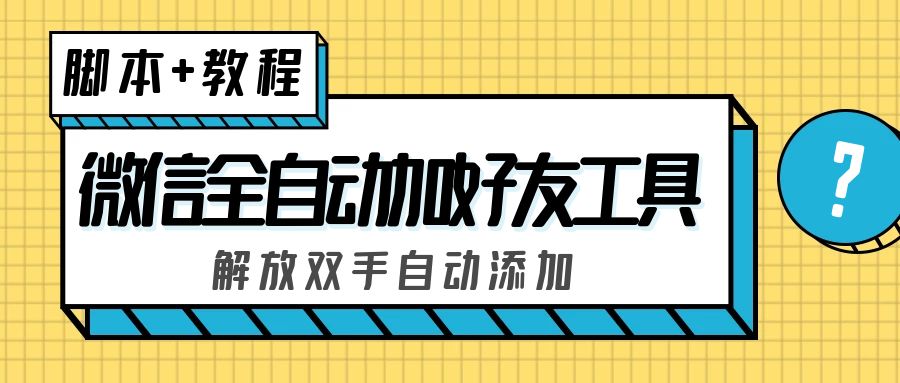 （5101期）外面收费660的微信全自动加好友工具，解放双手自动添加【永久脚本+教程】-启航188资源站