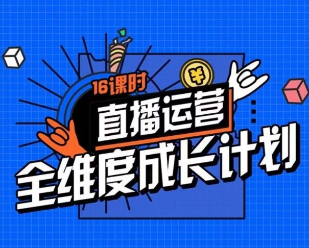 直播运营全维度成长计划，16课时精细化直播间运营策略拆解零基础运营成长-启航188资源站