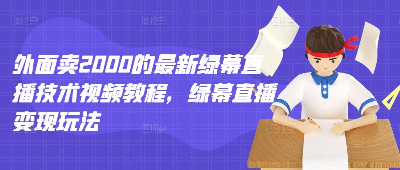 外面卖2000的最新绿幕直播技术视频教程，绿幕直播变现玩法-启航188资源站