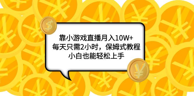 （7940期）靠小游戏直播月入10W+，每天只需2小时，保姆式教程，小白也能轻松上手-启航188资源站