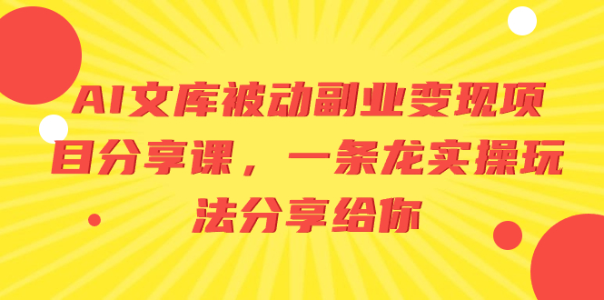 （8454期）AI文库被动副业变现项目分享课，一条龙实操玩法分享给你-启航188资源站