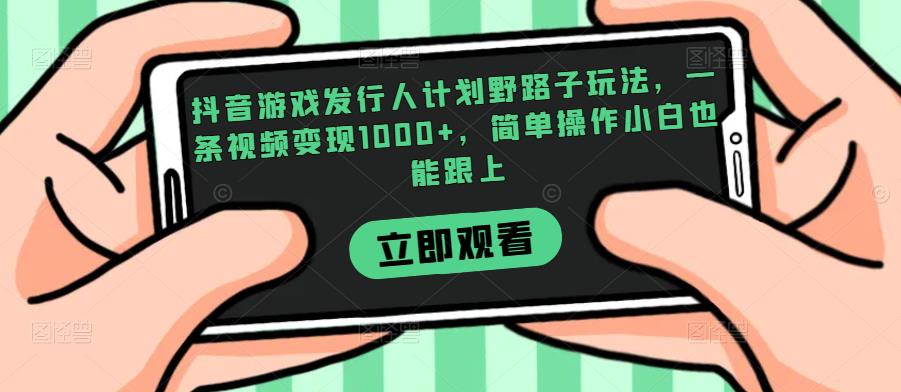 抖音游戏发行人计划野路子玩法，一条视频变现1000+，简单操作小白也能跟上【揭秘】-启航188资源站