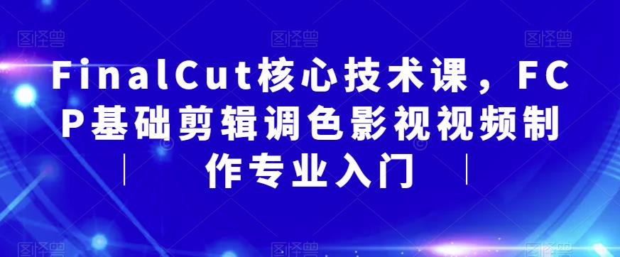 FinalCut核心技术课，FCP基础剪辑调色影视视频制作专业入门-启航188资源站