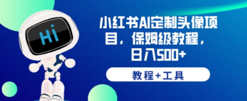 小红书AI定制头像项目，保姆级教程，日入500+【教程+工具】【揭秘】-启航188资源站