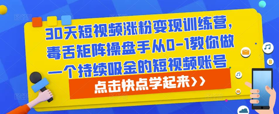 30天短视频涨粉变现训练营，毒舌矩阵操盘手从0-1教你做一个持续吸金的短视频账号-启航188资源站