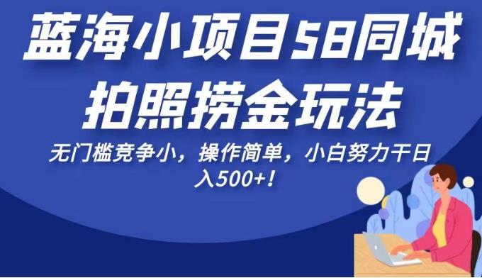 蓝海小项目58同城拍照捞金玩法，无门槛竞争小，操作简单，小白努力干日入500+！【揭秘】-启航188资源站