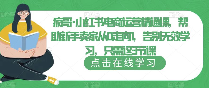 疯哥·小红书电商运营精通课，帮助新手卖家从0走向1，告别无效学习，只需这3节课-启航188资源站