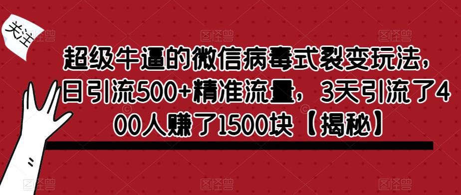 超级牛逼的微信病毒式裂变玩法，日引流500+精准流量，3天引流了400人赚了1500块【揭秘】-启航188资源站