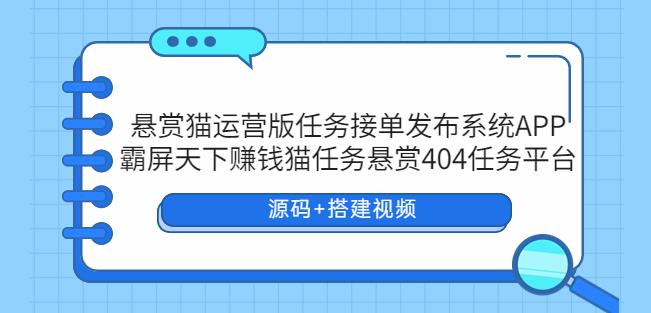 悬赏猫运营版任务接单发布系统APP+霸屏天下赚钱猫任务悬赏404任务平台【源码+搭建视频】-启航188资源站