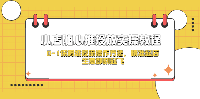 （5404期）小店随心推投放实操教程，0-1保姆级投流操作方法，精准起店，生意即刻起飞-启航188资源站