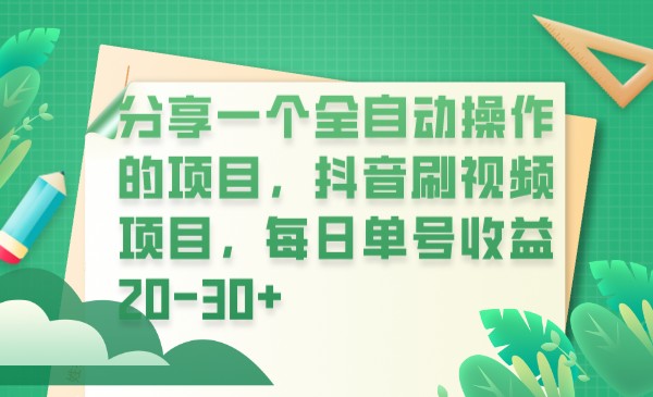 分享一个全自动操作的项目，抖音刷视频项目，每日单号收益20-30+-启航188资源站