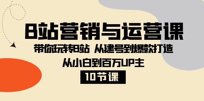 （8171期）B站营销与运营课：带你玩转B站  从建号到爆款打造 从小白到百万UP主-10节课-启航188资源站