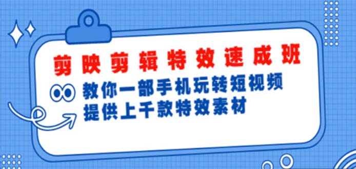 （4995期）剪映剪辑特效速成班：一部手机玩转短视频 提供上千款特效素材【无水印】-启航188资源站