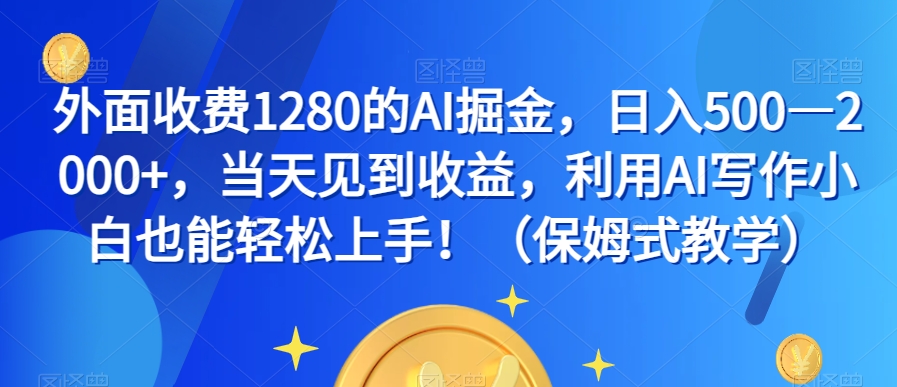 外面收费1280的AI掘金，日入500—2000+，当天见到收益，利用AI写作小白也能轻松上手！（保姆式教学）-启航188资源站