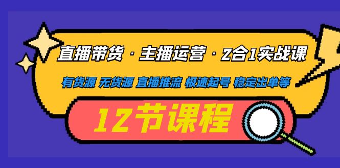 （4965期）直播带货·主播运营2合1实战课 有货源 无货源 直播推流 极速起号 稳定出单-启航188资源站