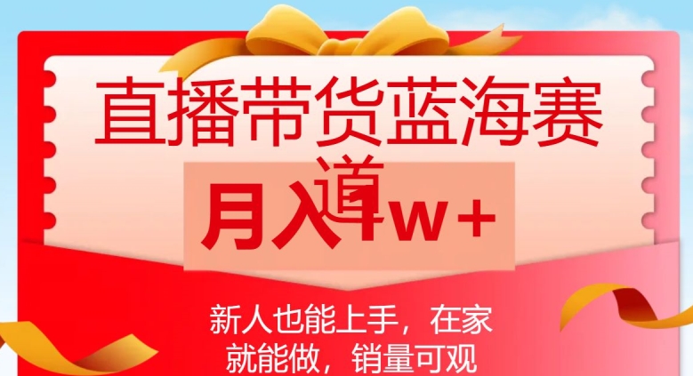 直播带货蓝海赛道，新人也能上手，在家就能做，销量可观，月入1w【揭秘】-启航188资源站