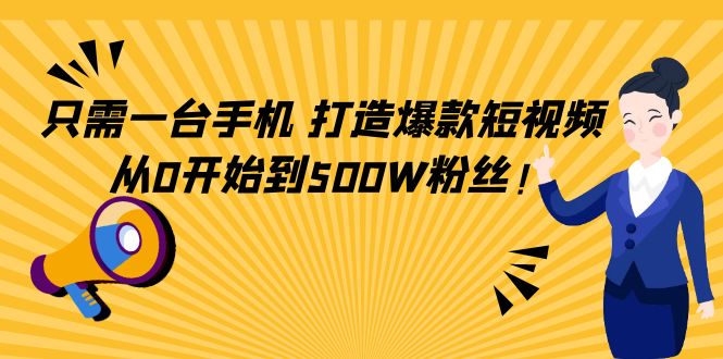 只需一台手机，轻松打造爆款短视频，从0开始到500W粉丝-启航188资源站