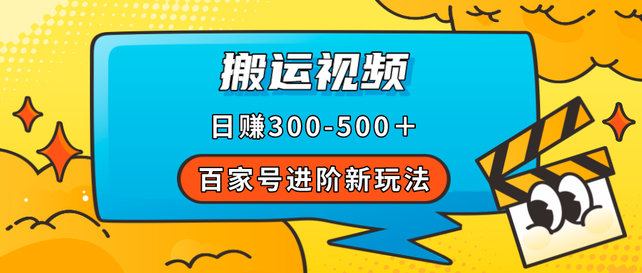 （7382期）百家号进阶新玩法，靠搬运视频，轻松日赚500＋，附详细操作流程-启航188资源站