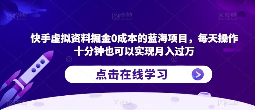 快手虚拟资料掘金0成本的蓝海项目，每天操作十分钟也可以实现月入过万【揭秘】-启航188资源站