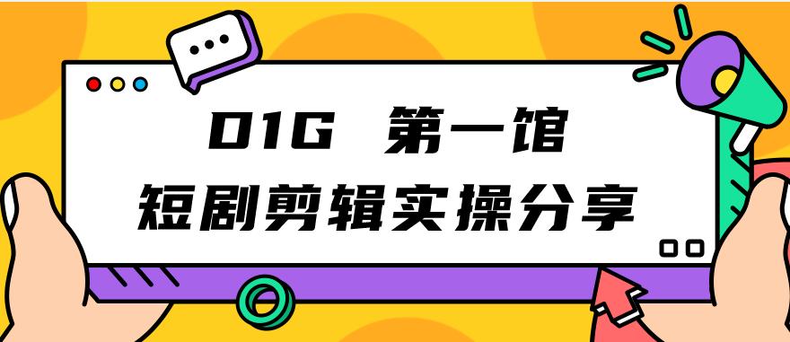 D1G第一馆短剧剪辑实操分享，看完就能执行，项目不复杂-启航188资源站