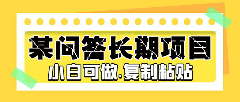 （5266期）某问答长期项目，简单复制粘贴，10-20/小时，小白可做-启航188资源站