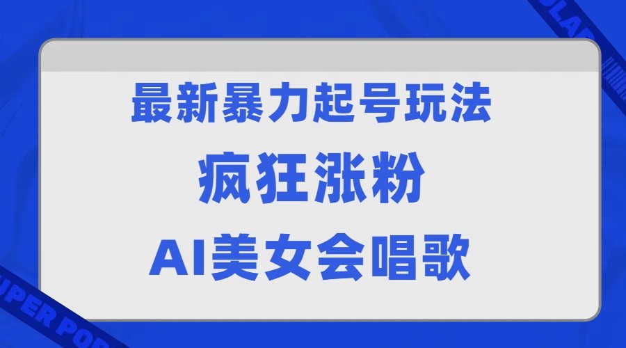 全网首发没有同行，最新暴力起号玩法，AI美女会唱歌，疯狂涨粉，早上车早吃肉！-启航188资源站