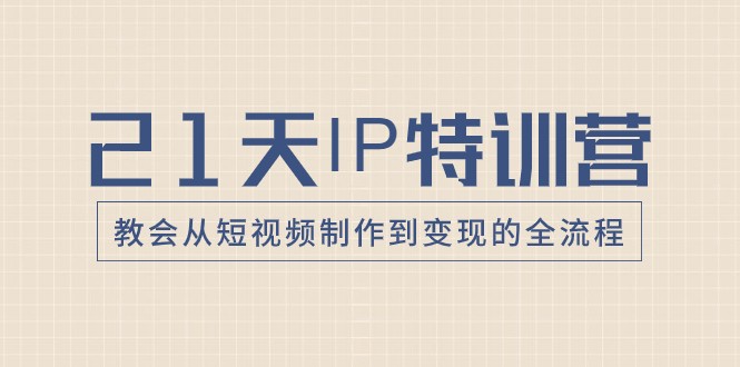 21天IP特训营，教会从短视频制作到变现的全流程-启航188资源站