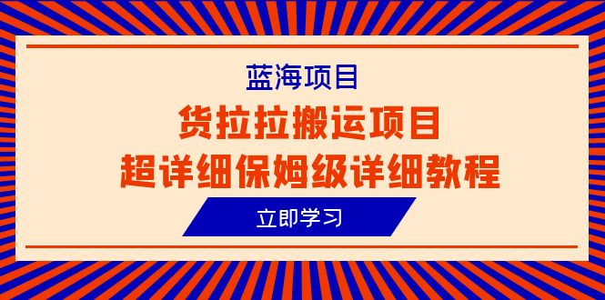 （6347期）蓝海项目，货拉拉搬运项目超详细保姆级详细教程（6节课）-启航188资源站