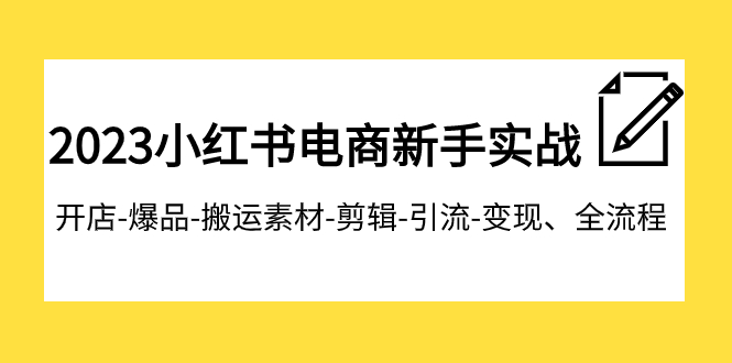 （7741期）2023小红书电商新手实战课程，开店-爆品-搬运素材-剪辑-引流-变现、全流程-启航188资源站