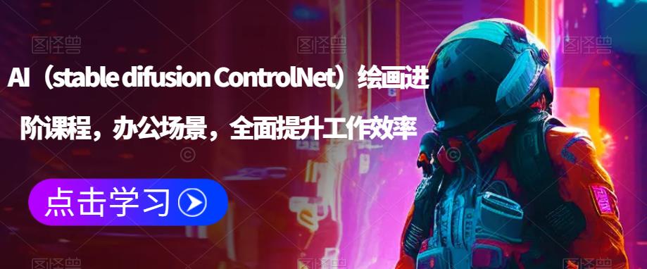 AI（stable difusion ControlNet）绘画进阶课程，办公场景，全面提升工作效率-启航188资源站