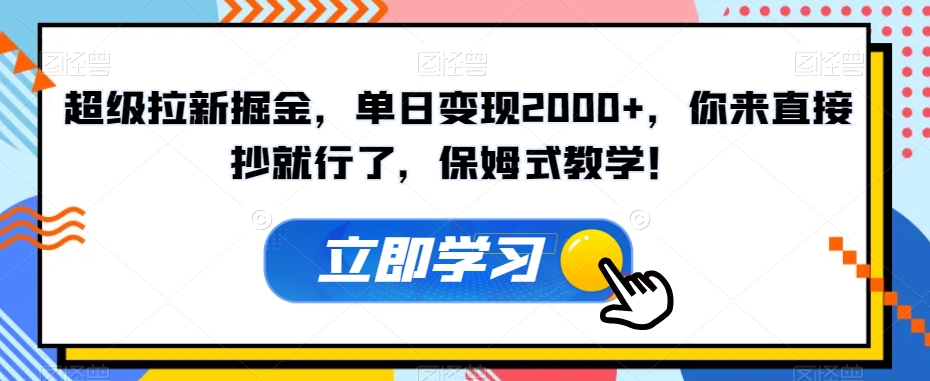 超级拉新掘金，单日变现2000+，你来直接抄就行了，保姆式教学！【揭秘】-启航188资源站