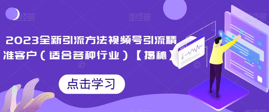 2023全新引流方法，视频号引流精准客户（适合各种行业）【揭秘】-启航188资源站