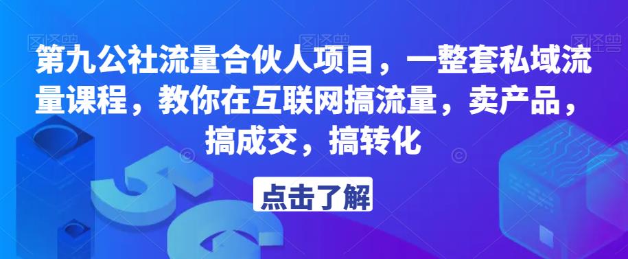 第九公社流量合伙人项目，一整套私域流量课程，教你在互联网搞流量，卖产品，搞成交，搞转化-启航188资源站