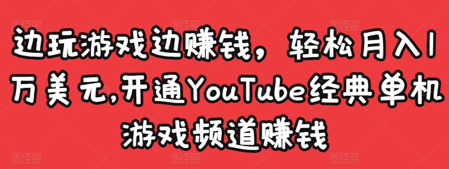 边玩游戏边赚钱，轻松月入1万美元，开通YouTube经典单机游戏频道赚钱-启航188资源站