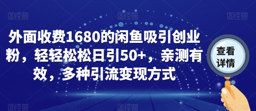 外面收费1680的闲鱼吸引创业粉，轻轻松松日引50+，亲测有效，多种引流变现方式【揭秘】-启航188资源站