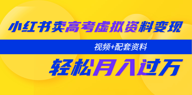 （5675期）小红书卖高考虚拟资料变现分享课：轻松月入过万（视频+配套资料）-启航188资源站