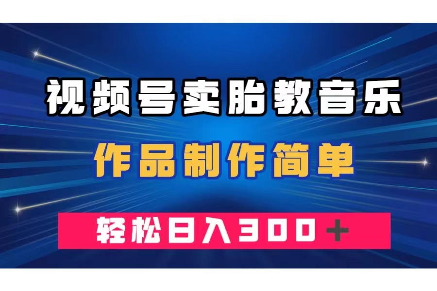 （7956期）视频号卖胎教音乐，作品制作简单，一单49，轻松日入300＋-启航188资源站