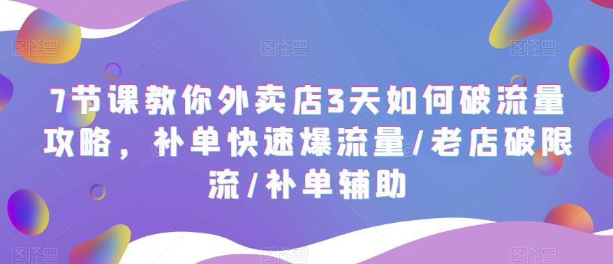 （5703期）7节课教你外卖店3天如何破流量攻略，补单快速爆流量/老店破限流/补单辅助-启航188资源站