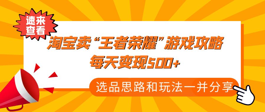 （4646期）某付款文章《淘宝卖“王者荣耀”游戏攻略，每天变现500+，选品思路+玩法》-启航188资源站